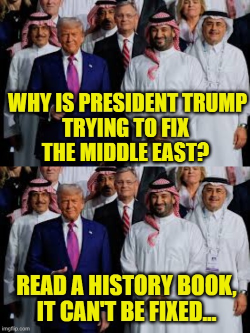 Children of Abraham | Why is President Trump
trying to fix 
the Middle East? Read a history book,
it can't be fixed... | image tagged in middle east | made w/ Imgflip meme maker