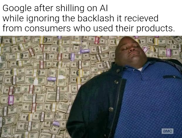 Same goes to the rest of the tech giants who still want to invest on this slop-making tool. How innovative! | Google after shilling on AI while ignoring the backlash it recieved from consumers who used their products. | image tagged in huell money,google,ai,money,corporate greed,memes | made w/ Imgflip meme maker