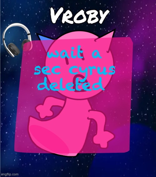 vroby in space template | wait a sec cyrus deleted | image tagged in vroby in space template | made w/ Imgflip meme maker