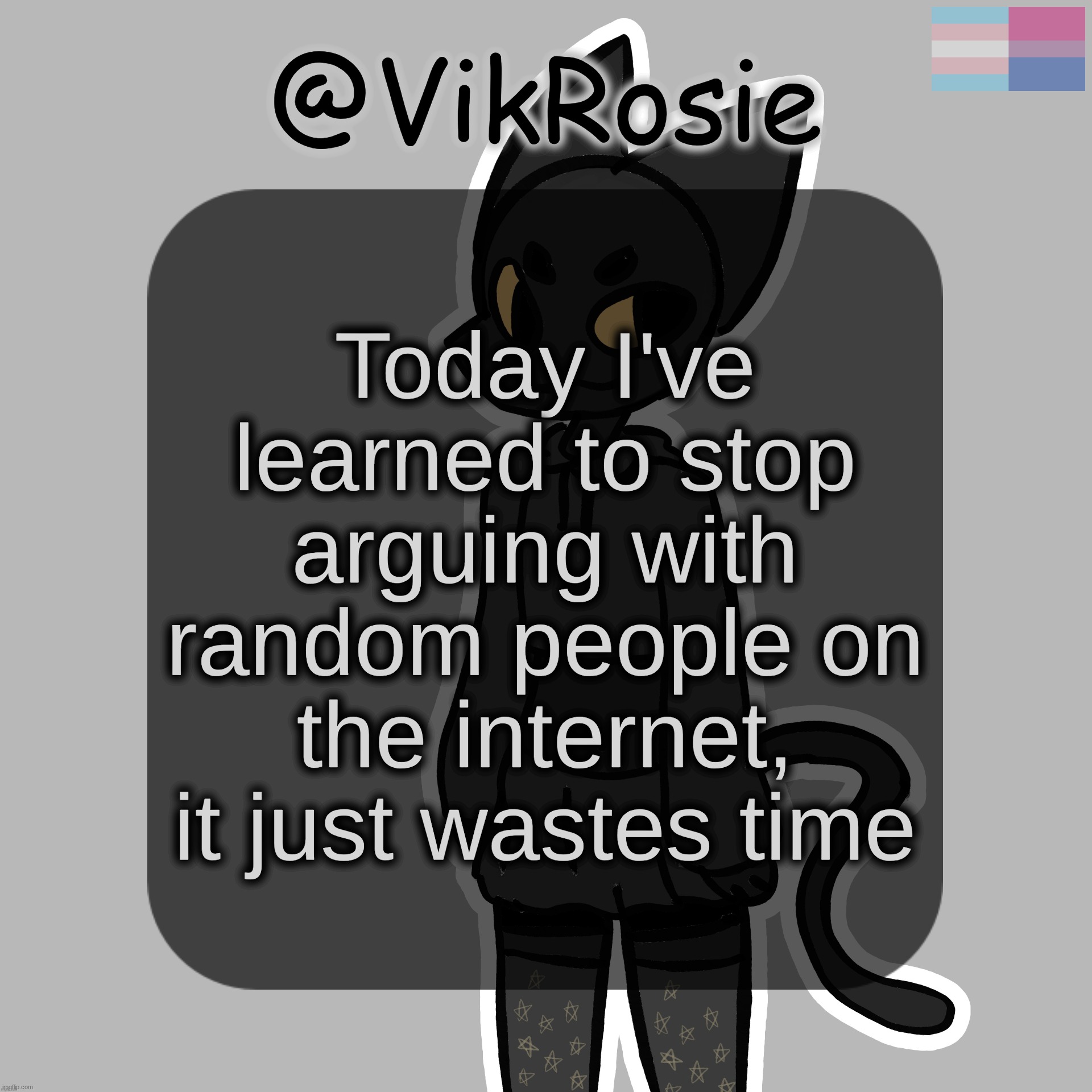 You could argue with "PedophileNazi271k ζ" and they will never find the error in their way and never change | Today I've learned to stop arguing with random people on the internet, it just wastes time | image tagged in rose's stormy temp | made w/ Imgflip meme maker