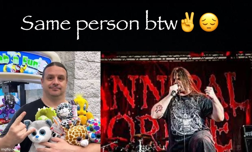 George “Corpsegrinder” Fisher of Cannibal Corpse | Same person btw✌️😔 | image tagged in black background | made w/ Imgflip meme maker