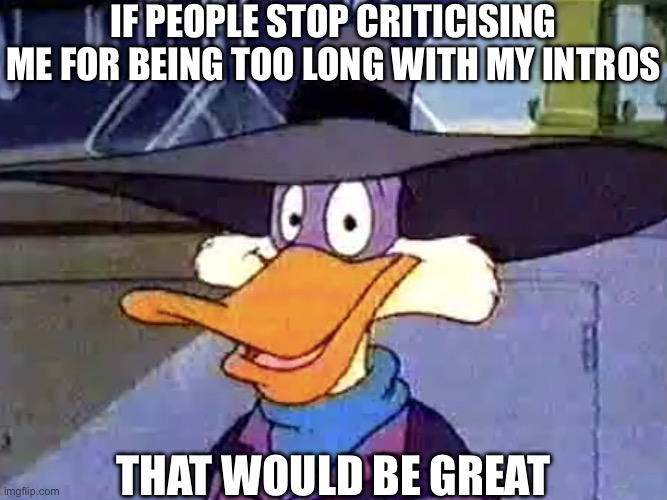 Wrong template moment 2: Electric Boogaloo | IF PEOPLE STOP CRITICISING ME FOR BEING TOO LONG WITH MY INTROS; THAT WOULD BE GREAT | image tagged in derpwing dork,wrong template,that would be great,darkwing duck,criticism,amogus sussy | made w/ Imgflip meme maker
