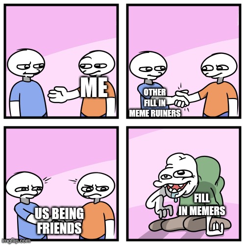 Acquired Tastes | Other fill in meme ruiners; Me; Fill in memers; Us being friends | image tagged in acquired tastes | made w/ Imgflip meme maker