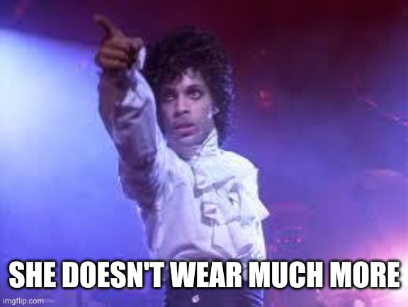 Prince | She doesn't wear much more | image tagged in prince | made w/ Imgflip meme maker
