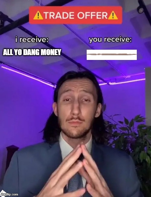 TRADE OFFER | all yo dang money | image tagged in trade offer | made w/ Imgflip meme maker