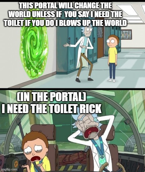 20 minute adventure rick morty (No text) | this portal will change the world unless if  you say i need the toilet if you do i blows up the world; (in the portal) i need the toilet rick | image tagged in 20 minute adventure rick morty no text | made w/ Imgflip meme maker