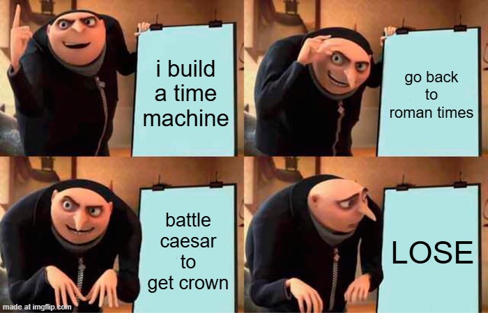 Gru's Plan Meme | i build a time machine; go back to roman times; battle caesar to get crown; LOSE | image tagged in memes,gru's plan | made w/ Imgflip meme maker