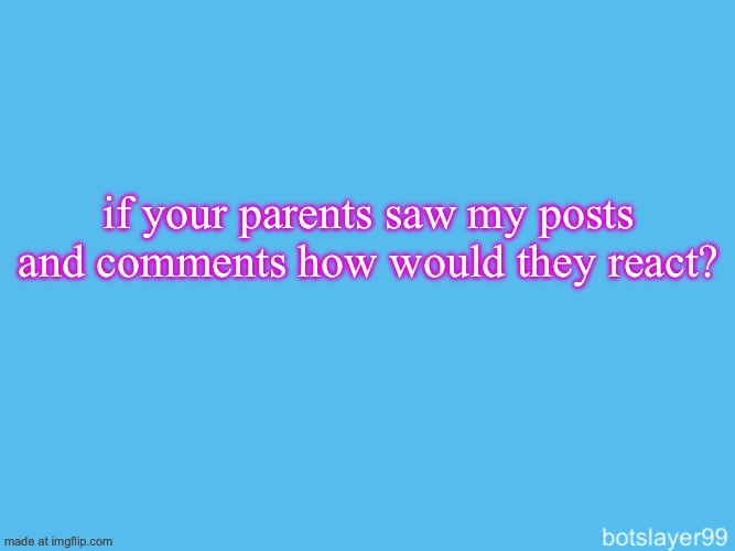 botslayer announcement temp | if your parents saw my posts and comments how would they react? | image tagged in botslayer announcement temp | made w/ Imgflip meme maker