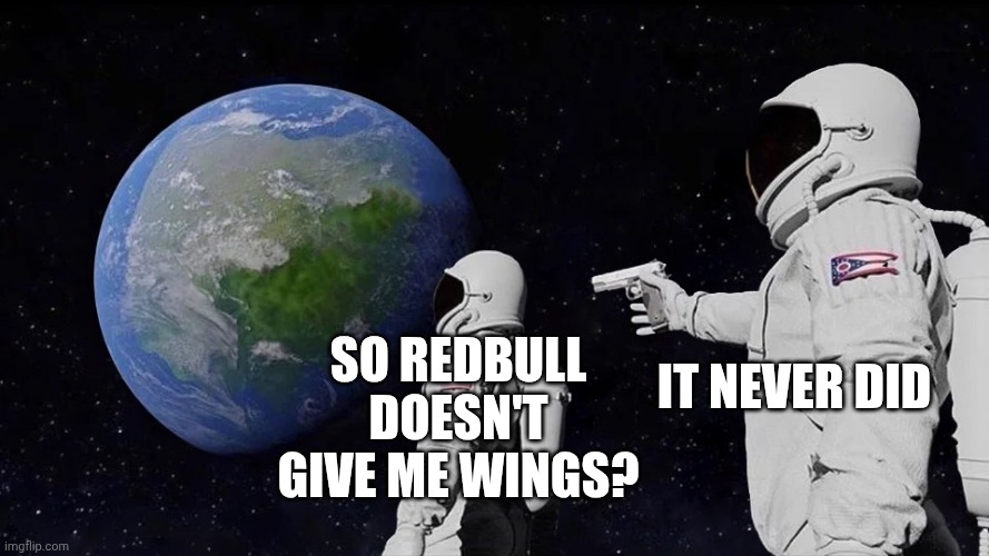 It never was | So Redbull doesn't give me wings? It never did | image tagged in it never was | made w/ Imgflip meme maker