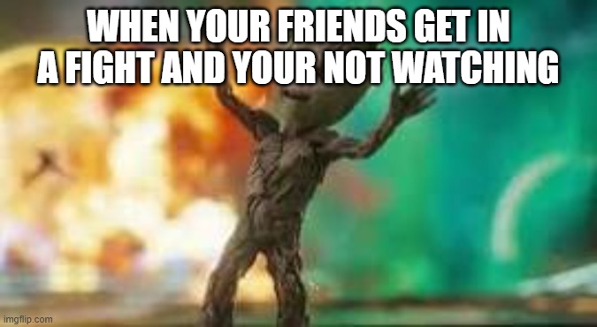 download - Copy.jpg | when your friends get in a fight and your not watching | image tagged in download - copy jpg | made w/ Imgflip meme maker