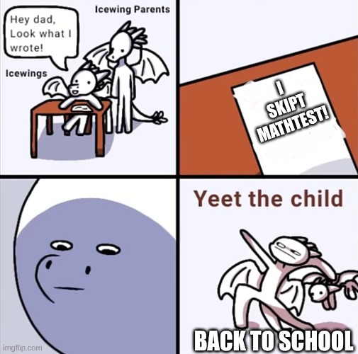 i did this 20 times in real life! | i skipt mathtest! back to school | image tagged in yeet the child icewings | made w/ Imgflip meme maker