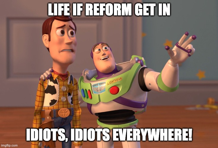 #VOTELABOUR | life if reform get in; Idiots, idiots everywhere! | image tagged in memes,x x everywhere,reform,votelabour | made w/ Imgflip meme maker