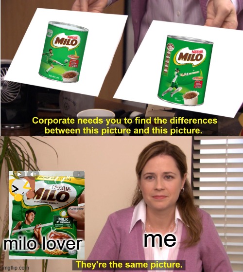 milo | me; milo lover | image tagged in memes,they're the same picture | made w/ Imgflip meme maker