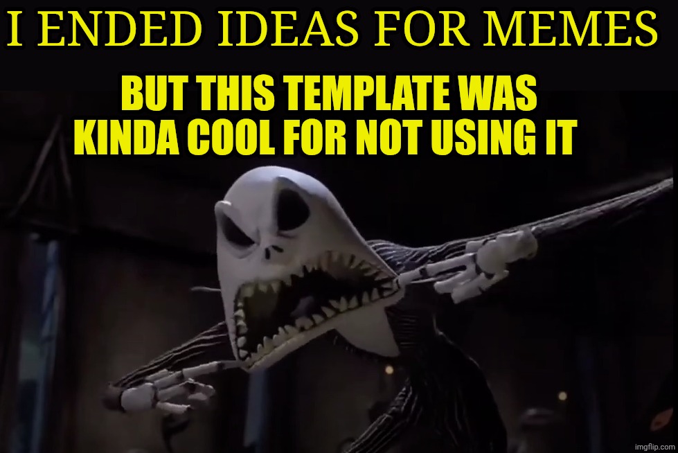Jack Skellington Screaming | I ended ideas for memes; But this template was kinda cool for not using it | image tagged in jack skellington screaming | made w/ Imgflip meme maker