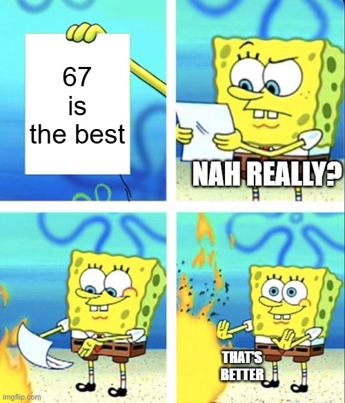 i'd do the same | 67 is the best; nah really? that's better | image tagged in spongebob yeet,random tag i decided to put | made w/ Imgflip meme maker
