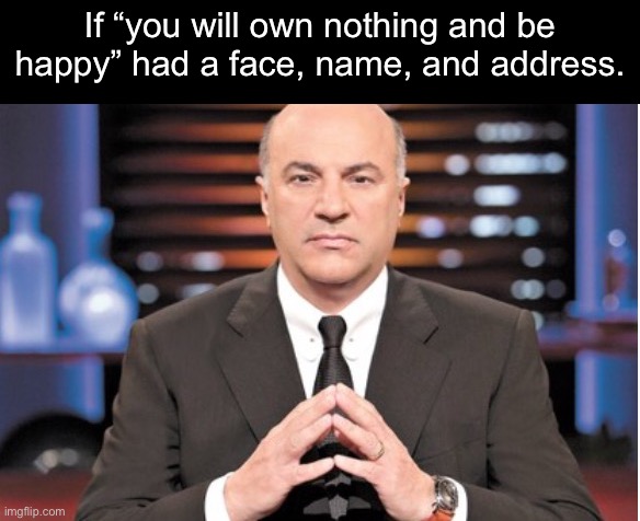 Kevin O'Leary | If “you will own nothing and be happy” had a face, name, and address. | image tagged in kevin o'leary,data center,billionaire,pos,luigi mangione | made w/ Imgflip meme maker