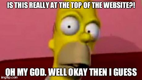 IS THIS REALLY AT THE TOP OF THE WEBSITE?! OH MY GOD. WELL OKAY THEN I GUESS | image tagged in disturbing homer | made w/ Imgflip meme maker