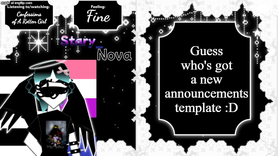 What do yall think? | Fine; Guess who's got a new announcements template :D; Confessions of A Rotten Girl | image tagged in stary_nova,why did i make this,announcement,oh wow are you actually reading these tags,new template,yippie | made w/ Imgflip meme maker