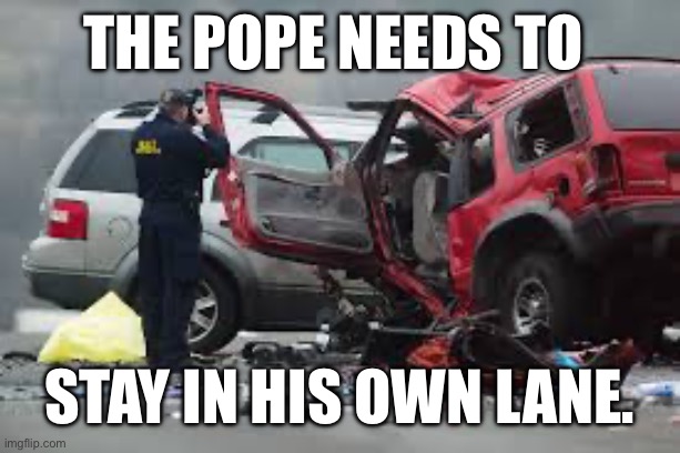 The pope needs to Stay in his own lane. | image tagged in car crash jpg | made w/ Imgflip meme maker