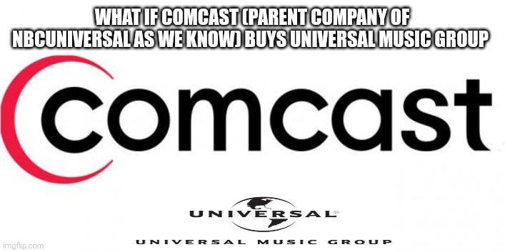 What if Comcast (parent company of NBCUniversal as we know) has already bought UMG? | What if Comcast (parent company of NBCUniversal as we know) buys Universal Music Group | image tagged in comcast,nbcuniversal,universal music group,umg | made w/ Imgflip meme maker