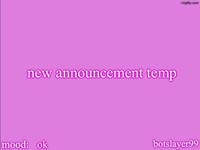 botslayer announcement temp v2 | new announcement temp; ok | image tagged in botslayer announcement temp v2 | made w/ Imgflip meme maker