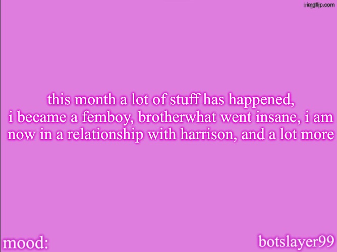 botslayer announcement temp v2 | this month a lot of stuff has happened, i became a femboy, brotherwhat went insane, i am now in a relationship with harrison, and a lot more | image tagged in botslayer announcement temp v2 | made w/ Imgflip meme maker
