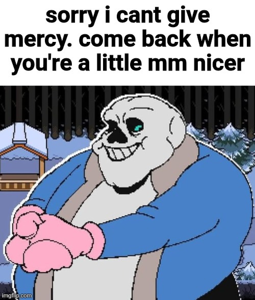 sorry i cant give mercy. come back when you're a little mm nicer | sorry i cant give mercy. come back when you're a little mm nicer | image tagged in sorry i cant give mercy come back when you're a little mm nicer | made w/ Imgflip meme maker