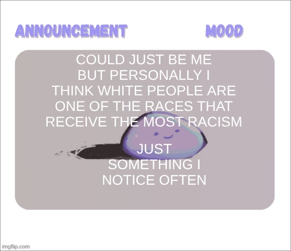 You cant say your proud to be a white person without getting slimed. also, please note I said "One of the races" before you try | could just be me but personally I think white people are one of the races that receive the most racism; just something I notice often | image tagged in petrock's temp | made w/ Imgflip meme maker