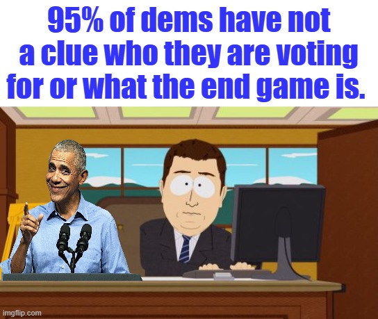 Aaaaand Its Gone Meme | 95% of dems have not a clue who they are voting for or what the end game is. | image tagged in memes,aaaaand its gone | made w/ Imgflip meme maker