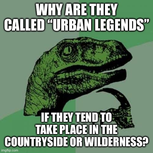 It doesn’t make linguistical sense | Why are they called “Urban Legends”; If they tend to take place in the countryside or wilderness? | image tagged in memes,philosoraptor | made w/ Imgflip meme maker
