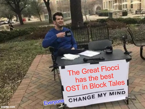 Change My Mind Meme | The Great Flocci has the best OST in Block Tales; Everyone | image tagged in memes,change my mind | made w/ Imgflip meme maker