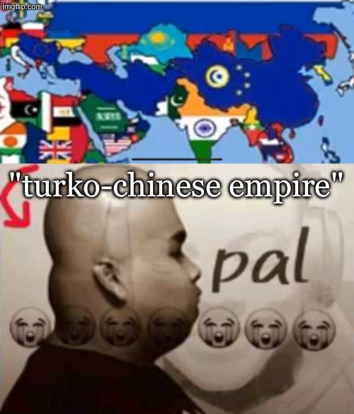 "turko-chinese empire" | image tagged in pal | made w/ Imgflip meme maker