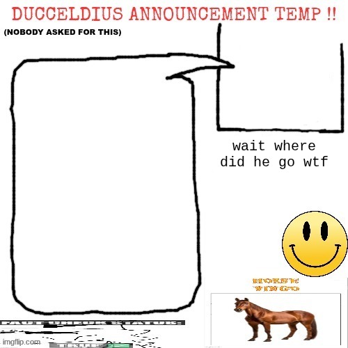 Ducceldius Announcement Temp !! (Nobody asked for this) | wait where did he go wtf | image tagged in ducceldius announcement temp nobody asked for this | made w/ Imgflip meme maker