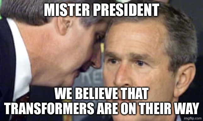 George Bush 9/11 | Mister President; We believe that Transformers are on their way | image tagged in george bush 9/11 | made w/ Imgflip meme maker