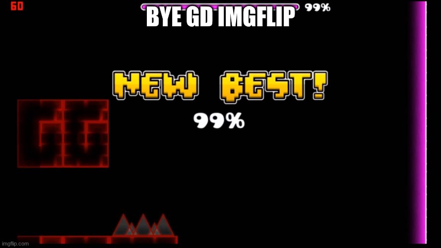IF you want more gd memes go to the geometry dash stream | Bye gd imgflip | image tagged in geometry dash fail 99,geometry dash | made w/ Imgflip meme maker
