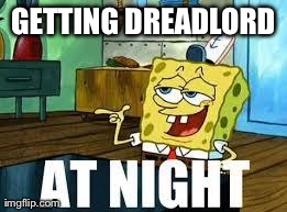 GETTING DREADLORD | image tagged in at night | made w/ Imgflip meme maker