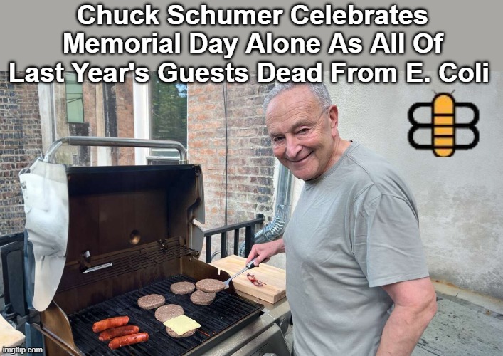 Chuck Schumer Celebrates Memorial Day Alone As All Of Last Year's Guests Dead From E. Coli | made w/ Imgflip meme maker