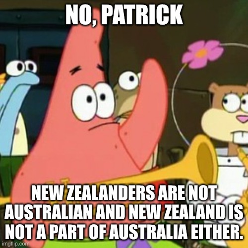 New Zealand in a nutshell | No, Patrick; New Zealanders are not Australian and New Zealand is not a part of Australia either. | image tagged in memes,no patrick,new zealand,australia,new zealanders,australians | made w/ Imgflip meme maker