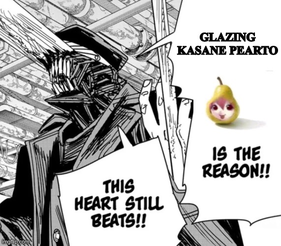 pearto | GLAZING KASANE PEARTO | image tagged in killing chainsaw man is the reason this heart still beats | made w/ Imgflip meme maker
