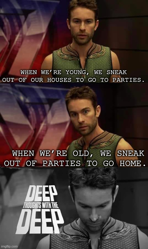 Deep Thoughts with the Deep | When we’re young, we sneak out of our houses to go to parties. When we’re old, we sneak out of parties to go home. | image tagged in deep thoughts with the deep | made w/ Imgflip meme maker
