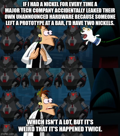 The tech industry needs better pockets. | If I had a nickel for every time a major tech company accidentally leaked their own unannounced hardware because someone left a prototype at a bar, I'd have two nickels. Which isn't a lot, but it's weird that it's happened twice. | image tagged in if i had a nickel for everytime | made w/ Imgflip meme maker