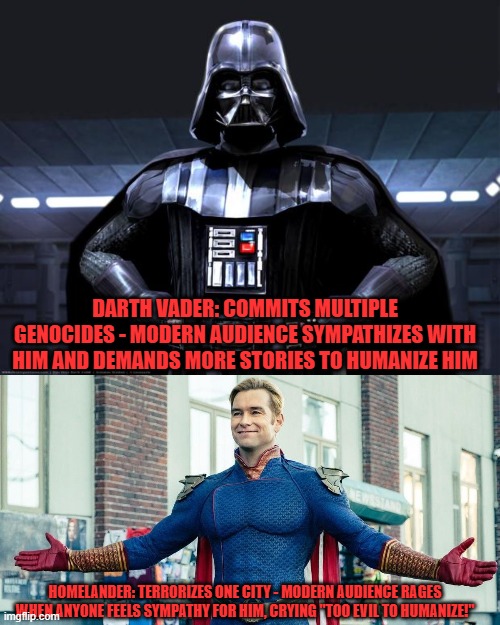 Darth Vader: Commits multiple genocides - modern audience sympathizes with him and demands more stories to humanize him; Homelander: Terrorizes one city - modern audience rages when anyone feels sympathy for him, crying "too evil to humanize!" | image tagged in darth vader,you guys are the real heroes,memes,double standards,stories | made w/ Imgflip meme maker