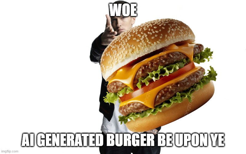 stupids5 (i think idk i lost count) | woe; ai generated burger be upon ye | image tagged in woe plague be upon ye | made w/ Imgflip meme maker