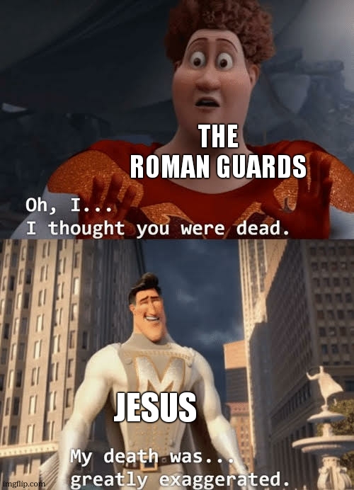 reseurrection of Jesus in a nuts hard exterior | the roman guards; jesus | image tagged in my death was greatly exaggerated | made w/ Imgflip meme maker