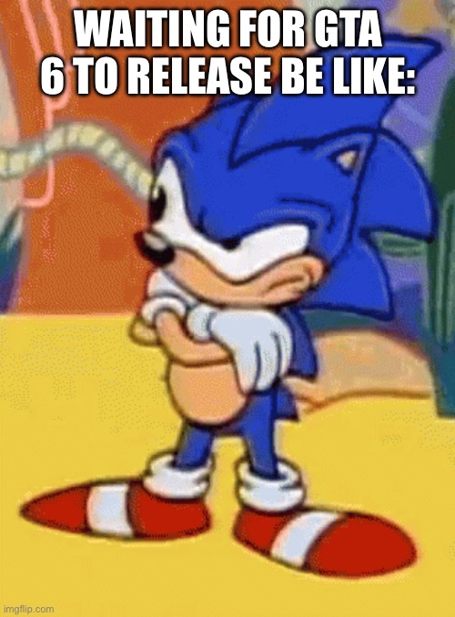 We got ______ before GTA 6?! | Waiting for GTA 6 to release be like: | image tagged in sonic tapping foot,gta 6,grand theft auto | made w/ Imgflip meme maker