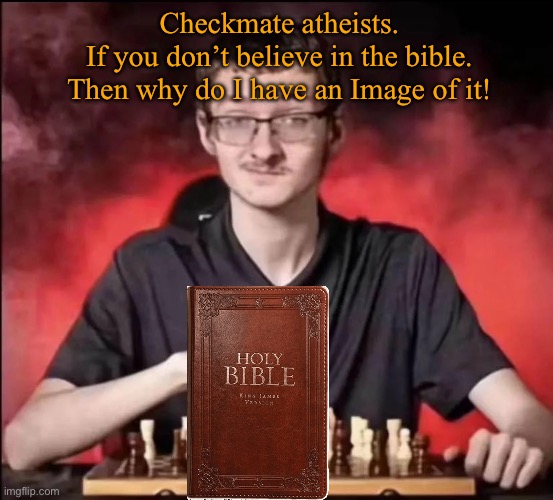 Then EXPLAIN THIS (no offense) | Checkmate atheists.
If you don’t believe in the bible.
Then why do I have an Image of it! | image tagged in checkmate,funny memes,religion,anti-religion,no offense,offensive | made w/ Imgflip meme maker