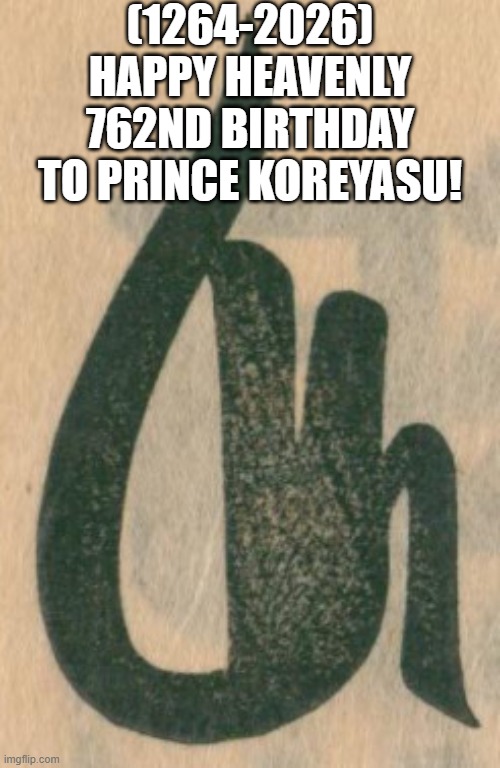 Prince Koreyasu's Heavenly 762nd Birthday! | (1264-2026)
Happy Heavenly 762nd Birthday
To Prince Koreyasu! | image tagged in school,gifs,imgflip humor,imgflip users,trump bill signing,y'all got any more of that | made w/ Imgflip meme maker
