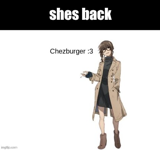 Ladies and gentlemen chezburger is back after a three day weekend of peakness | shes back | image tagged in anko uguisu chezburger | made w/ Imgflip meme maker