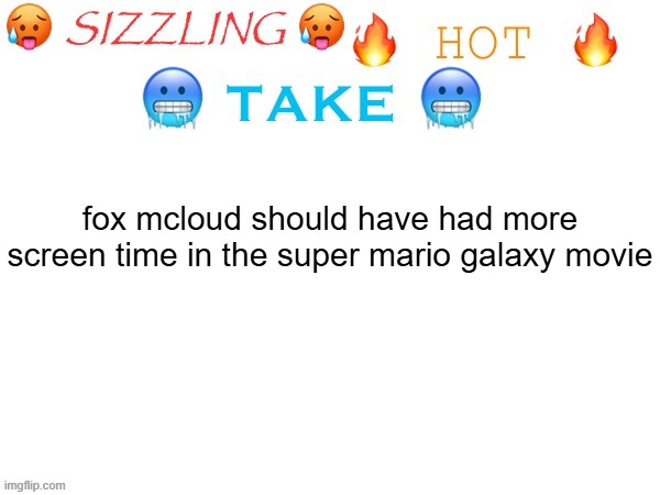 sizzling hot take | fox mcloud should have had more screen time in the super mario galaxy movie | image tagged in sizzling hot take | made w/ Imgflip meme maker