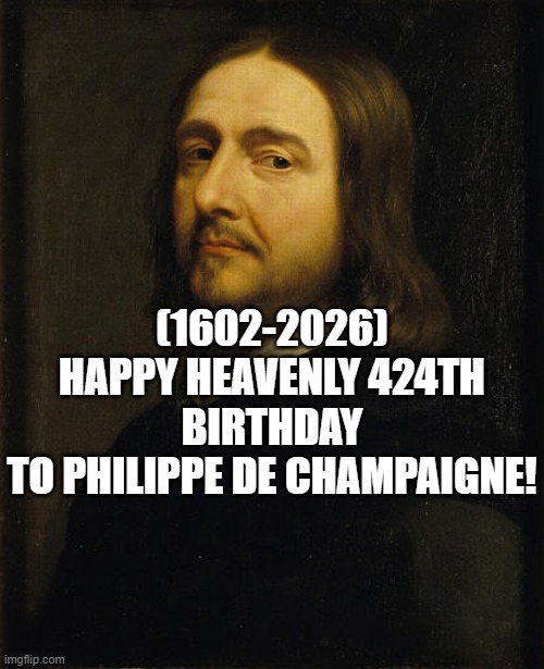 Philippe de Champaigne's Heavenly 424th Birthday! | (1602-2026)
Happy Heavenly 424th Birthday
To Philippe de Champaigne! | image tagged in bad luck brian,waiting skeleton,surprised pikachu,i bet he's thinking about other women,grandma finds the internet | made w/ Imgflip meme maker